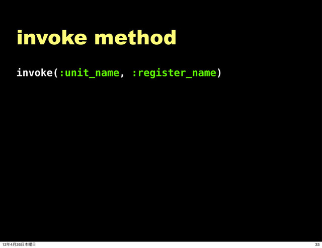 invoke(:unit_name, :register_name)
invoke method
33
12೥4݄26೔໦༵೔
