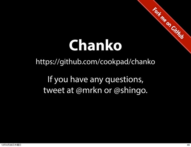 Chanko
https://github.com/cookpad/chanko
If you have any questions,
tweet at @mrkn or @shingo.
49
12೥4݄26೔໦༵೔
