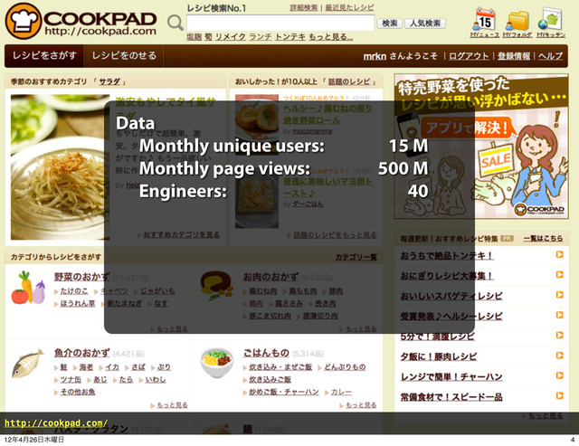 Data
Monthly unique users: 15 M
Monthly page views: 500 M
Engineers: 40
http://cookpad.com/
4
12೥4݄26೔໦༵೔

