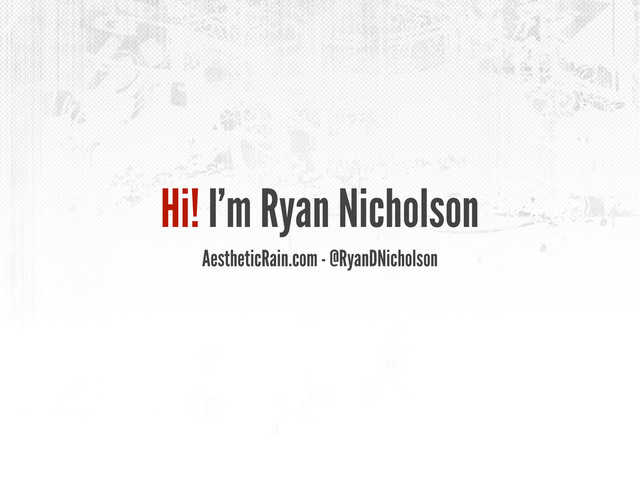 Hi! I’m Ryan Nicholson
AestheticRain.com - @RyanDNicholson
