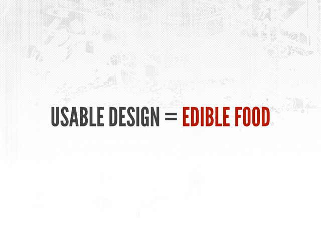 USABLE DESIGN = EDIBLE FOOD
