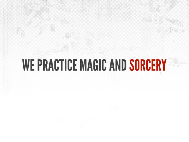 WE PRACTICE MAGIC AND SORCERY
