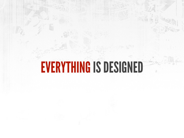 EVERYTHING IS DESIGNED
