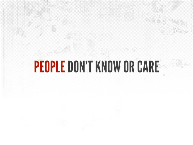 PEOPLE DON’T KNOW OR CARE
