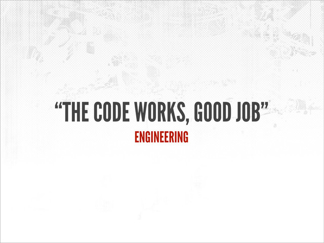 “THE CODE WORKS, GOOD JOB”
ENGINEERING
