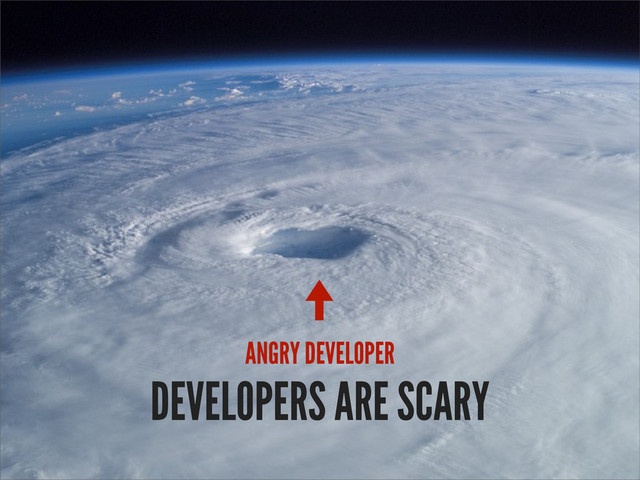 ANGRY DEVELOPER
DEVELOPERS ARE SCARY

