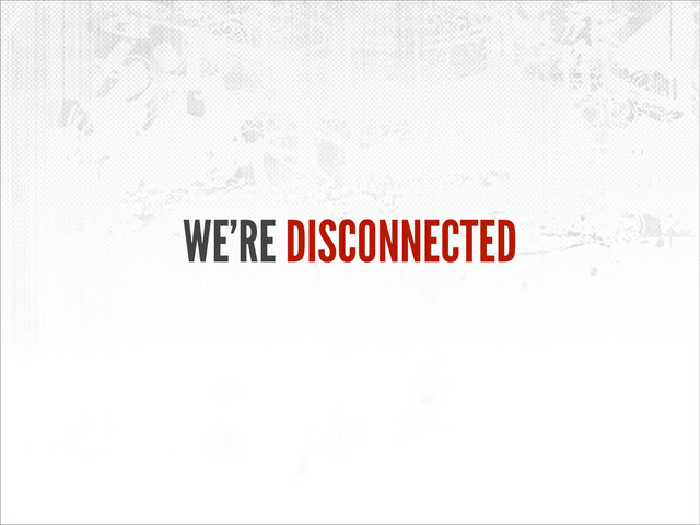 WE’RE DISCONNECTED
