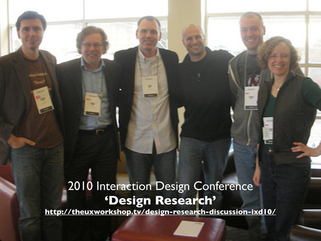 2010 Interaction Design Conference
‘Design Research’
http://theuxworkshop.tv/design-research-discussion-ixd10/
