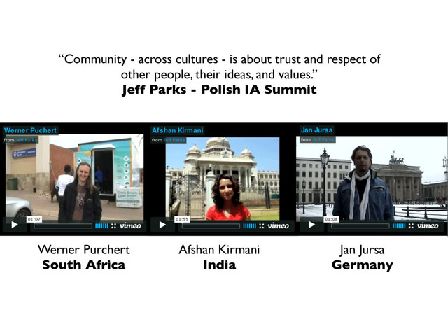 “Community - across cultures - is about trust and respect of
other people, their ideas, and values.”
Jeff Parks - Polish IA Summit
Werner Purchert
South Africa
Afshan Kirmani
India
Jan Jursa
Germany
