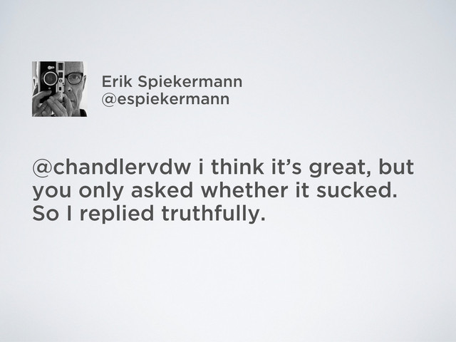 @chandlervdw i think it’s great, but
you only asked whether it sucked.
So I replied truthfully.
Erik Spiekermann
@espiekermann
