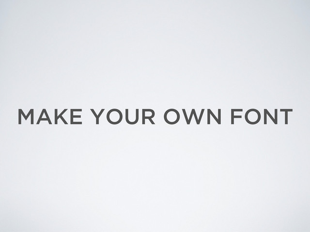 MAKE YOUR OWN FONT
