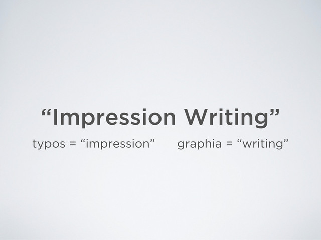 “Impression Writing”
typos = “impression” graphia = “writing”
