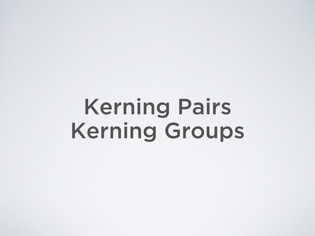 Kerning Pairs
Kerning Groups
