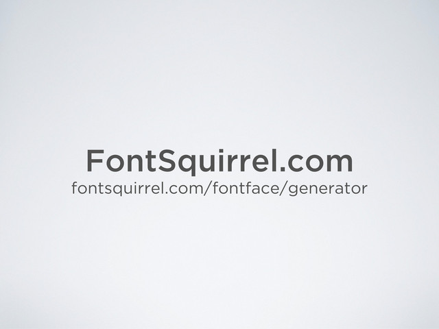 FontSquirrel.com
fontsquirrel.com/fontface/generator
