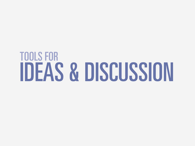 IDEAS & DISCUSSION
TOOLS FOR
