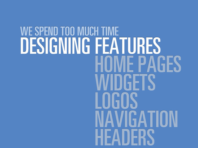 DESIGNING FEATURES
WE SPEND TOO MUCH TIME
HOME PAGES
WIDGETS
LOGOS
NAVIGATION
HEADERS
