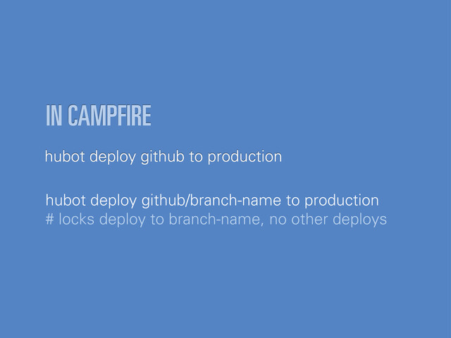 hubot deploy github to production
IN CAMPFIRE
hubot deploy github/branch-name to production
# locks deploy to branch-name, no other deploys
