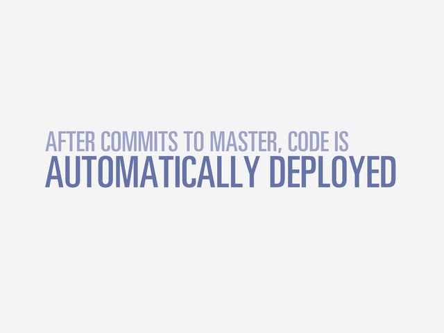 AUTOMATICALLY DEPLOYED
AFTER COMMITS TO MASTER, CODE IS
