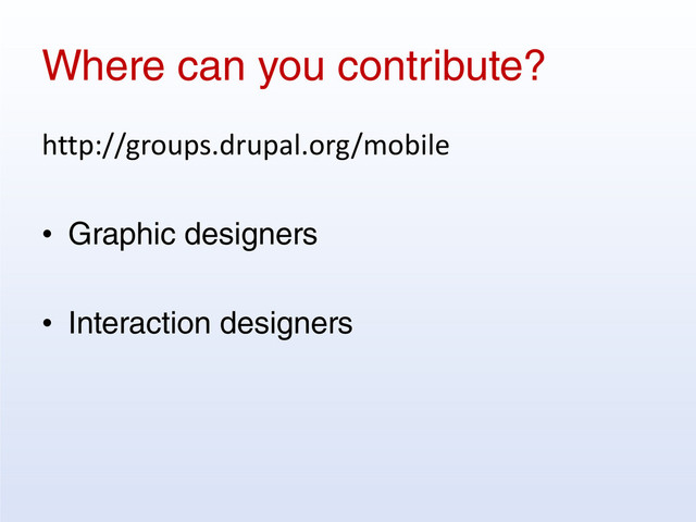 Where can you contribute?
http://groups.drupal.org/mobile
• Graphic designers
• Interaction designers
