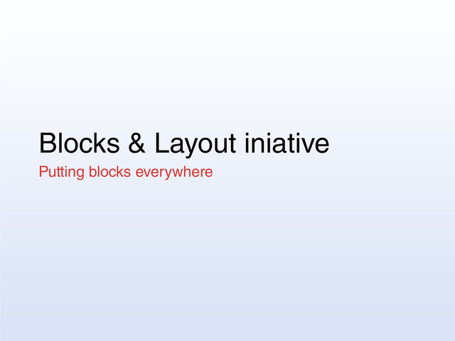 Blocks & Layout iniative
Putting blocks everywhere
