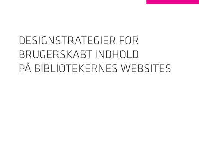Designstrategier for
brugerskabt indhold
på bibliotekernes websites
