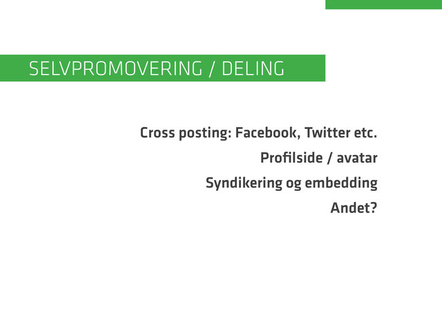 Cross posting: Facebook, Twitter etc.
Profilside / avatar
Syndikering og embedding
Andet?
Selvpromovering / deling
