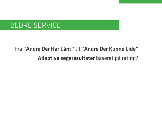 Fra ”Andre Der Har Lånt” til ”Andre Der Kunne Lide”
Adaptive søgeresultater baseret på rating?
Bedre service
