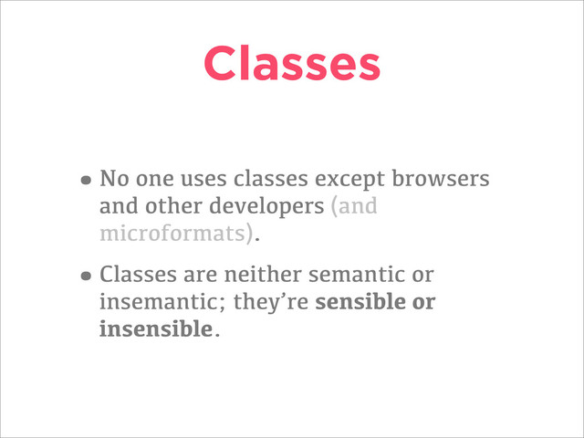Classes
•No one uses classes except browsers
and other developers (and
microformats).
•Classes are neither semantic or
insemantic; they’re sensible or
insensible.
