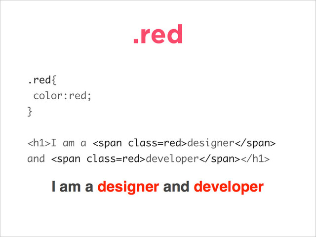 .red
.red{
color:red;
}
<h1>I am a <span class="red">designer</span>
and <span class="red">developer</span>
</h1>

