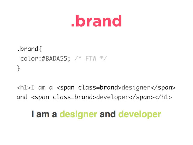 .brand
.brand{
color:#BADA55; /* FTW */
}
<h1>I am a <span class="brand">designer</span>
and <span class="brand">developer</span>
</h1>
