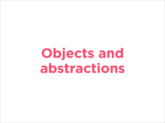 Objects and
abstractions
