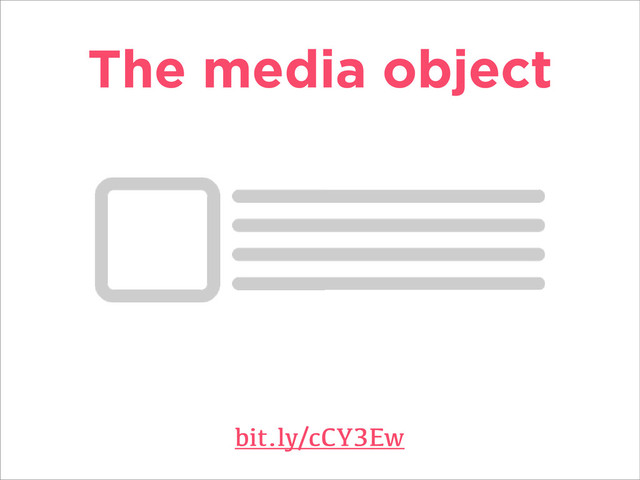 The media object
bit.ly/cCY3Ew
