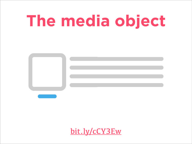 The media object
bit.ly/cCY3Ew
