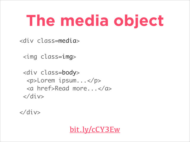 The media object
bit.ly/cCY3Ew
<div class="media">
<img class="img">
<div class="body">
<p>Lorem ipsum...</p>
<a href="">Read more...</a>
</div>
</div>
