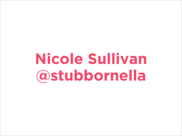 Nicole Sullivan
@stubbornella
