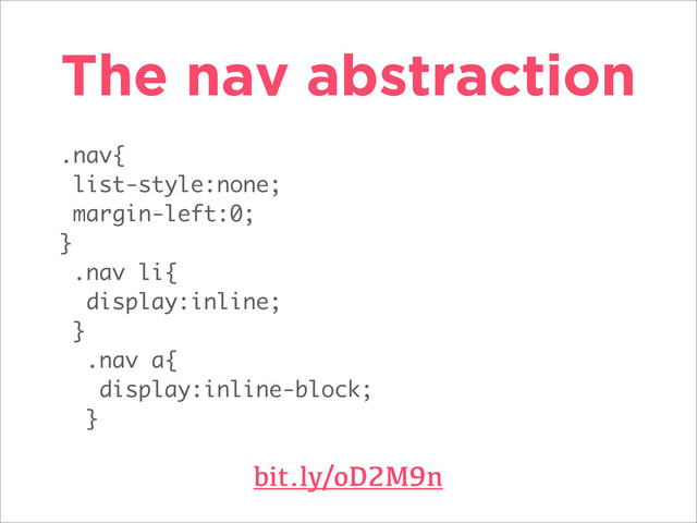 .nav{
list-style:none;
margin-left:0;
}
.nav li{
display:inline;
}
.nav a{
display:inline-block;
}
The nav abstraction
bit.ly/oD2M9n
