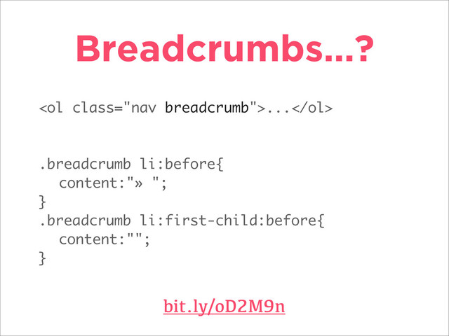<ol class="nav breadcrumb">...</ol>
.breadcrumb li:before{
content:"» ";
}
.breadcrumb li:first-child:before{
content:"";
}
Breadcrumbs…?
bit.ly/oD2M9n
