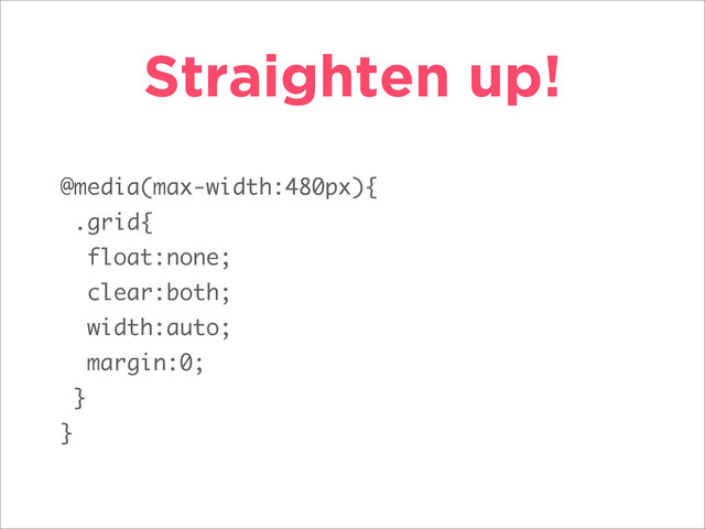 Straighten up!
@media(max-width:480px){
.grid{
float:none;
clear:both;
width:auto;
margin:0;
}
}
