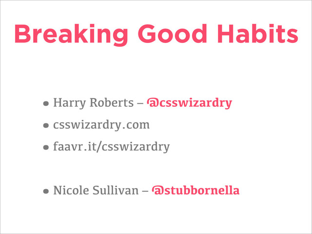 Breaking Good Habits
•Harry Roberts – @csswizardry
•csswizardry.com
•faavr.it/csswizardry
•Nicole Sullivan – @stubbornella
