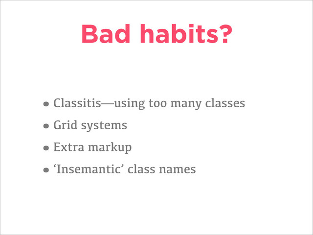 Bad habits?
•Classitis—using too many classes
•Grid systems
•Extra markup
•‘Insemantic’ class names
