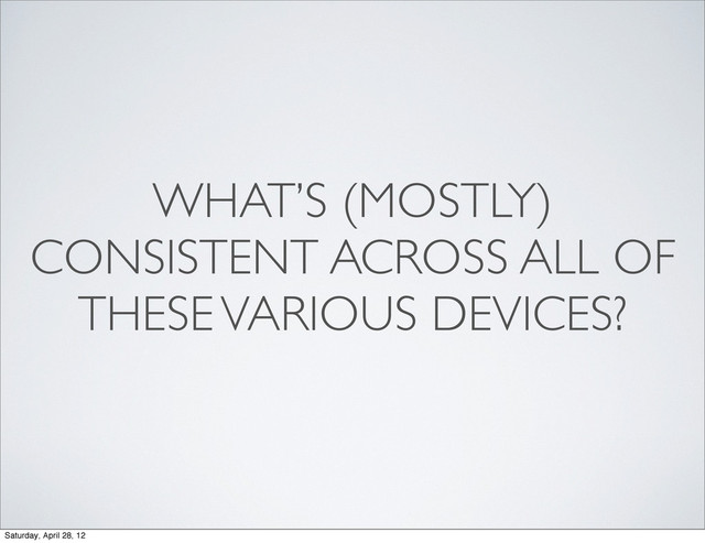 WHAT’S (MOSTLY)
CONSISTENT ACROSS ALL OF
THESE VARIOUS DEVICES?
Saturday, April 28, 12

