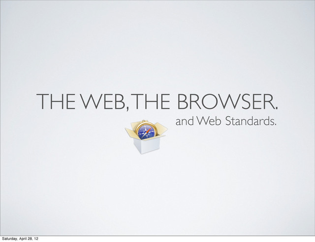 THE WEB, THE BROWSER.
and Web Standards.
Saturday, April 28, 12
