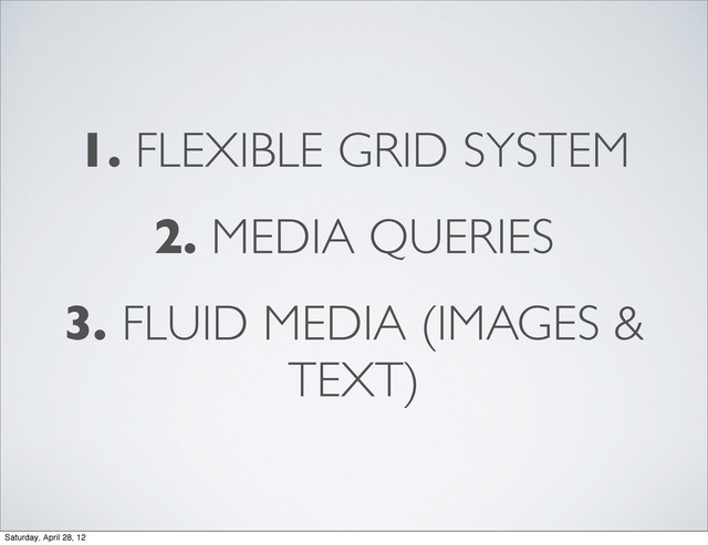 1. FLEXIBLE GRID SYSTEM
2. MEDIA QUERIES
3. FLUID MEDIA (IMAGES &
TEXT)
Saturday, April 28, 12
