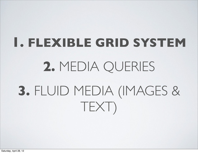 1. FLEXIBLE GRID SYSTEM
2. MEDIA QUERIES
3. FLUID MEDIA (IMAGES &
TEXT)
Saturday, April 28, 12
