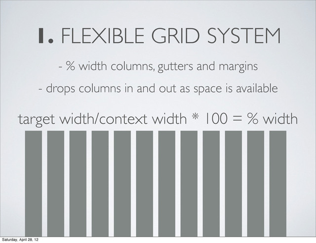 1. FLEXIBLE GRID SYSTEM
- % width columns, gutters and margins
- drops columns in and out as space is available
target width/context width * 100 = % width
Saturday, April 28, 12
