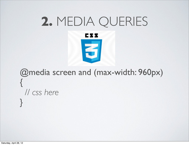 2. MEDIA QUERIES
@media screen and (max-width: 960px)
{
// css here
}
Saturday, April 28, 12
