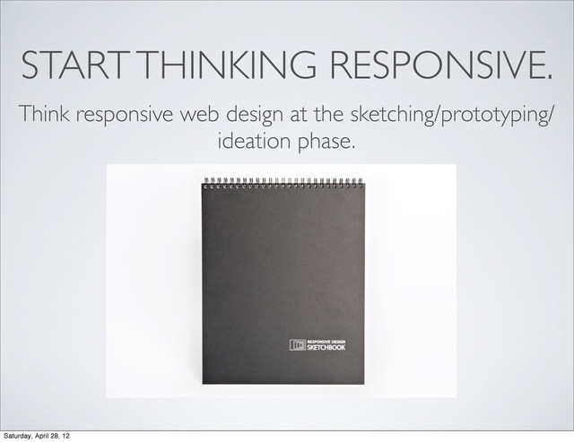 START THINKING RESPONSIVE.
Think responsive web design at the sketching/prototyping/
ideation phase.
Saturday, April 28, 12
