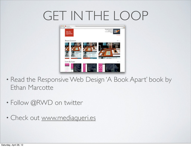 GET IN THE LOOP
• Read the Responsive Web Design ‘A Book Apart’ book by
Ethan Marcotte
• Follow @RWD on twitter
• Check out www.mediaqueri.es
Saturday, April 28, 12
