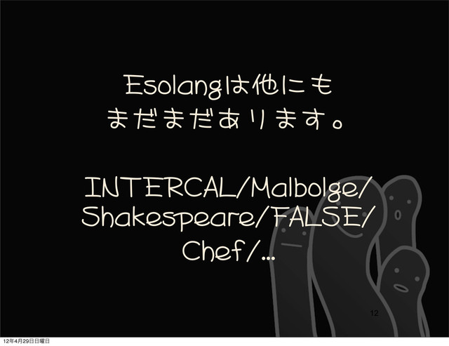 Esolangは他にも
まだまだあります。
INTERCAL/Malbolge/
Shakespeare/FALSE/
Chef/...
12
12೥4݄29೔೔༵೔
