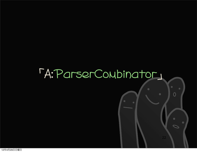 「A:ParserCombinator」
22
12೥4݄29೔೔༵೔
